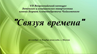 VII Всероссийский конкурс детского и юношеского творчества имени Бориса Александровича Чайковского «СВЯЗУЯ ВРЕМЕНА»